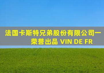 法国卡斯特兄弟股份有限公司一荣誉出品 VIN DE FR